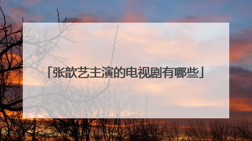 张歆艺主演的电视剧有哪些