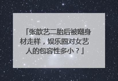 张歆艺二胎后被嘲身材走样，娱乐圈对女艺人的包容性多小？