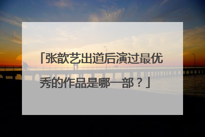 张歆艺出道后演过最优秀的作品是哪一部?