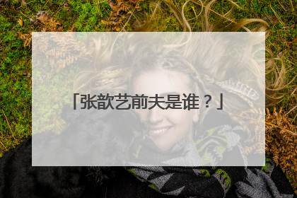张歆艺前夫是谁？