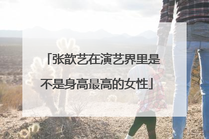 张歆艺在演艺界里是不是身高最高的女性