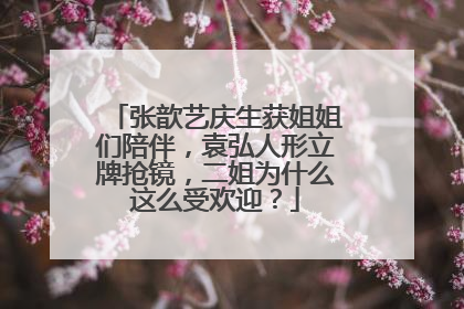 张歆艺庆生获姐姐们陪伴，袁弘人形立牌抢镜，二姐为什么这么受欢迎？