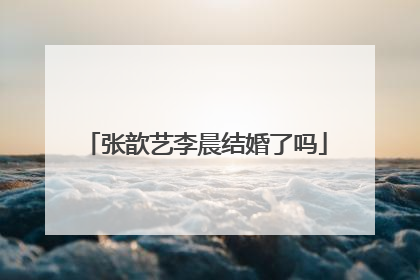 张歆艺李晨结婚了吗