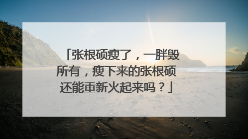 张根硕瘦了,一胖毁所有,瘦下来的张根硕还能重新火起来吗?