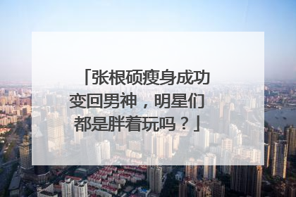 张根硕瘦身成功变回男神，明星们都是胖着玩吗？