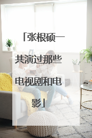 张根硕一共演过那些电视剧和电影