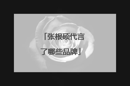 张根硕代言了哪些品牌