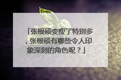 张根硕变瘦了特别多，张根硕有哪些令人印象深刻的角色呢？