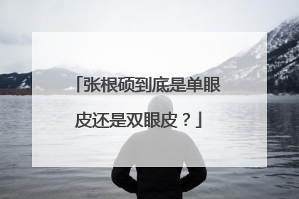 张根硕到底是单眼皮还是双眼皮?