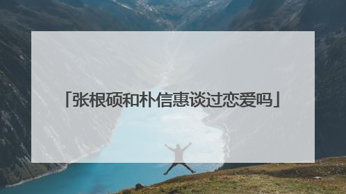 张根硕和朴信惠谈过恋爱吗