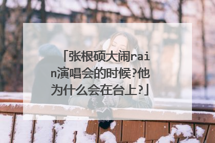 张根硕大闹rain演唱会的时候?他为什么会在台上?