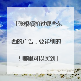 张根硕拍过哪些东西的广告，要详细的！哪里可以买到