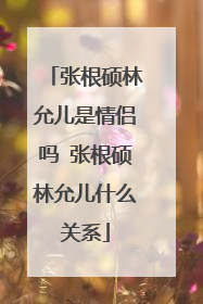 张根硕林允儿是情侣吗 张根硕林允儿什么关系