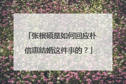 张根硕是如何回应朴信惠结婚这件事的？