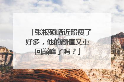 张根硕晒近照瘦了好多，他的颜值又重回巅峰了吗？