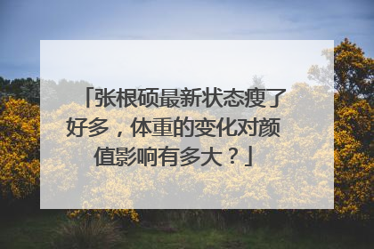 张根硕最新状态瘦了好多，体重的变化对颜值影响有多大？