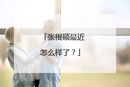 张根硕最近怎么样了?