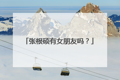 张根硕有女朋友吗?