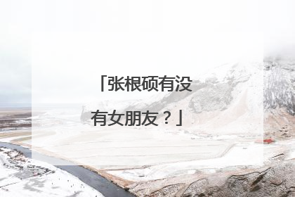 张根硕有没有女朋友？