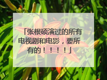 张根硕演过的所有电视剧和电影,要所有的!!!!