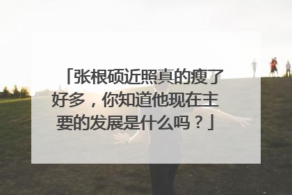 张根硕近照真的瘦了好多，你知道他现在主要的发展是什么吗？