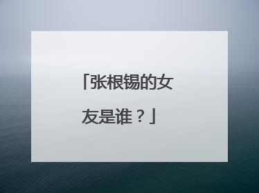张根锡的女友是谁？