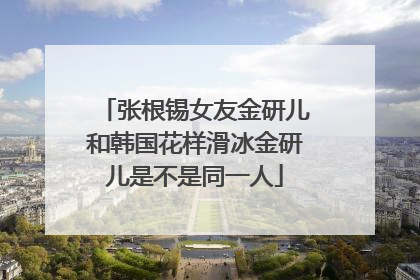 张根锡女友金研儿和韩国花样滑冰金研儿是不是同一人