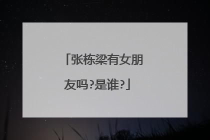 张栋梁有女朋友吗?是谁?