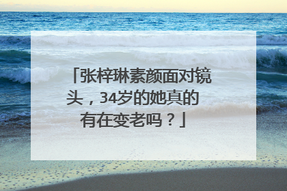张梓琳素颜面对镜头，34岁的她真的有在变老吗？