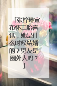 张梓琳宣布怀二胎喜讯,她是什么时候结婚的?男友是圈外人吗?