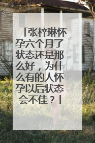 张梓琳怀孕六个月了状态还是那么好，为什么有的人怀孕以后状态会不佳？