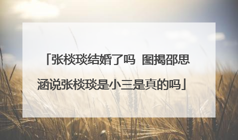 张棪琰结婚了吗 图揭邵思涵说张棪琰是小三是真的吗