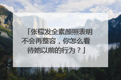 张檬发全素颜照表明不会再整容,你怎么看待她以前的行为?