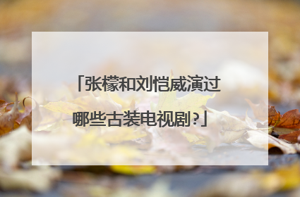 张檬和刘恺威演过哪些古装电视剧?