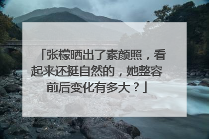 张檬晒出了素颜照,看起来还挺自然的,她整容前后变化有多大?