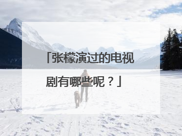张檬演过的电视剧有哪些呢？