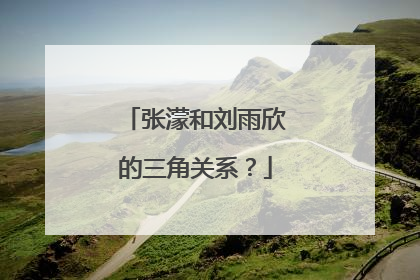 张濛和刘雨欣的三角关系?