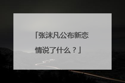 张沫凡公布新恋情说了什么?
