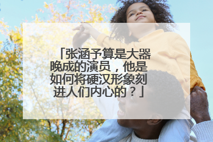 张涵予算是大器晚成的演员,他是如何将硬汉形象刻进人们内心的?