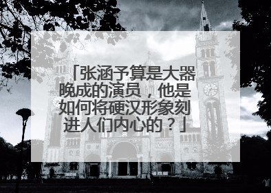 张涵予算是大器晚成的演员，他是如何将硬汉形象刻进人们内心的？