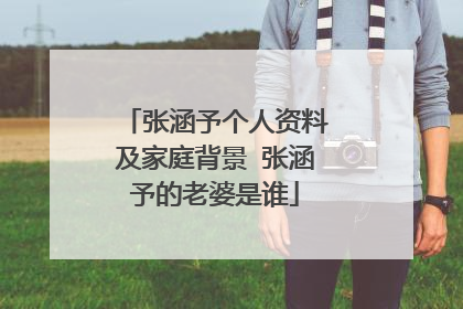 张涵予个人资料及家庭背景 张涵予的老婆是谁