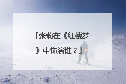 张莉在《红楼梦》中饰演谁？