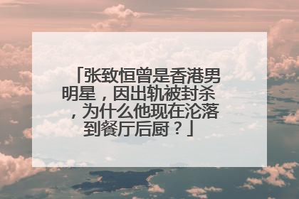 张致恒曾是香港男明星,因出轨被封杀,为什么他现在沦落到餐厅后厨?