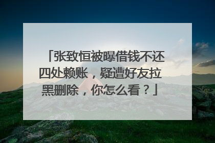 张致恒被曝借钱不还四处赖账,疑遭好友拉黑删除,你怎么看?