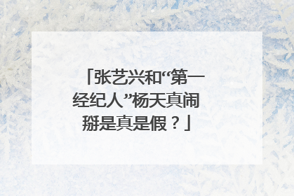 张艺兴和“第一经纪人”杨天真闹掰是真是假?