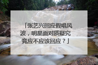 张艺兴回应假唱风波，明星面对质疑究竟应不应该回应？