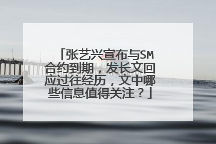 张艺兴宣布与SM合约到期，发长文回应过往经历，文中哪些信息值得关注？
