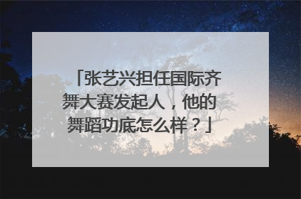 张艺兴担任国际齐舞大赛发起人，他的舞蹈功底怎么样？