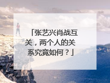 张艺兴肖战互关,两个人的关系究竟如何?
