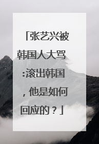 张艺兴被韩国人大骂:滚出韩国，他是如何回应的？